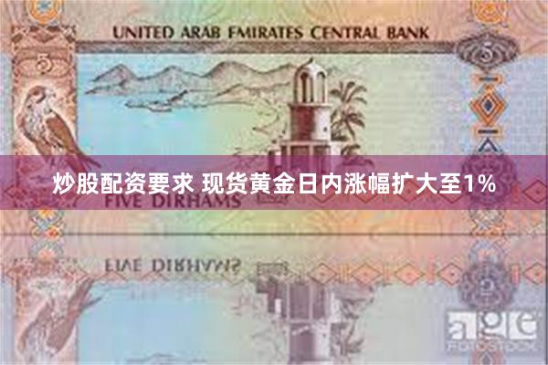 炒股配资要求 现货黄金日内涨幅扩大至1%