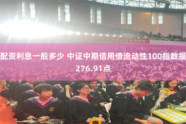 配资利息一般多少 中证中期信用债流动性100指数报276.91点