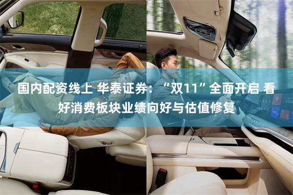 国内配资线上 华泰证券：“双11”全面开启 看好消费板块业绩向好与估值修复