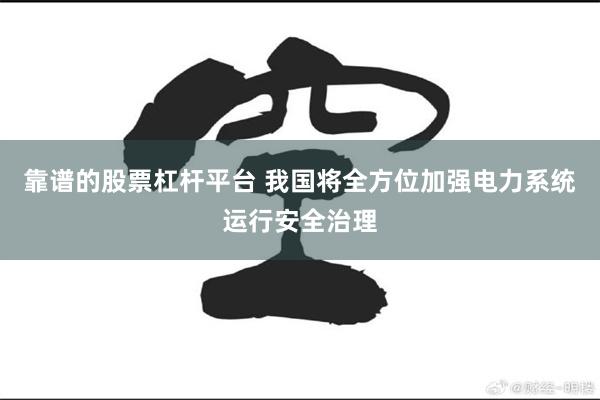 靠谱的股票杠杆平台 我国将全方位加强电力系统运行安全治理