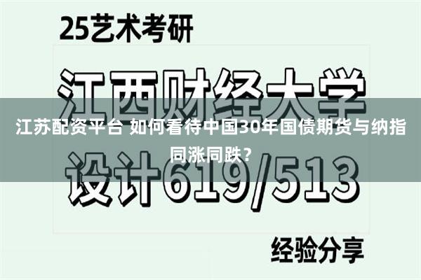 江苏配资平台 如何看待中国30年国债期货与纳指同涨同跌？