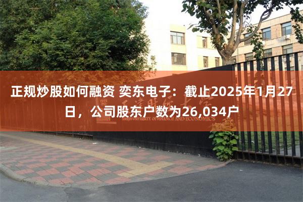 正规炒股如何融资 奕东电子：截止2025年1月27日，公司股东户数为26,034户