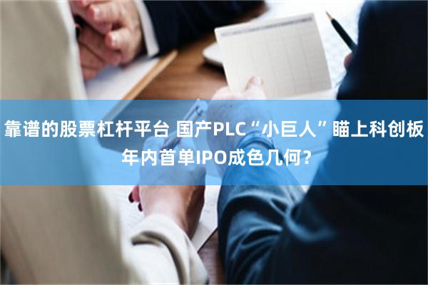 靠谱的股票杠杆平台 国产PLC“小巨人”瞄上科创板 年内首单IPO成色几何？