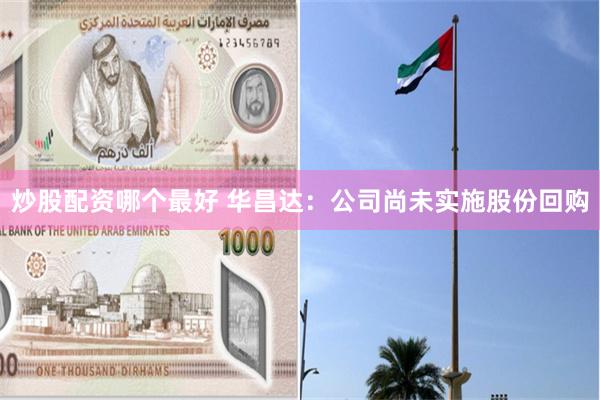 炒股配资哪个最好 华昌达：公司尚未实施股份回购