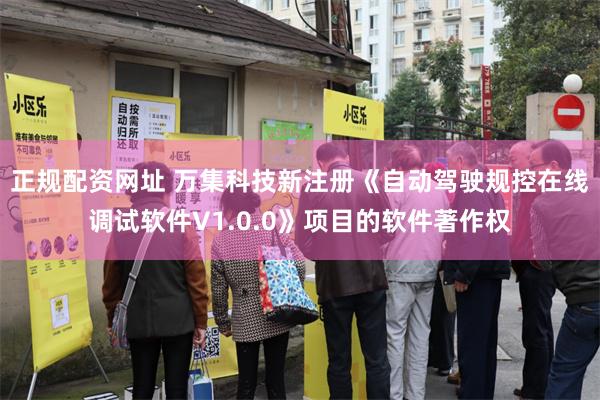 正规配资网址 万集科技新注册《自动驾驶规控在线调试软件V1.0.0》项目的软件著作权