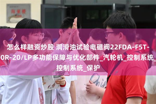 怎么样融资炒股 润滑油试验电磁阀22FDA-F5T-W110R-20/LP多功能保障与优化部件_汽轮机_控制系统_保护