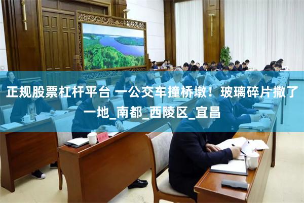 正规股票杠杆平台 一公交车撞桥墩！玻璃碎片撒了一地_南都_西陵区_宜昌
