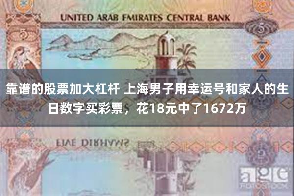 靠谱的股票加大杠杆 上海男子用幸运号和家人的生日数字买彩票，花18元中了1672万