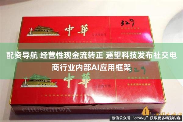 配资导航 经营性现金流转正 遥望科技发布社交电商行业内部AI应用框架