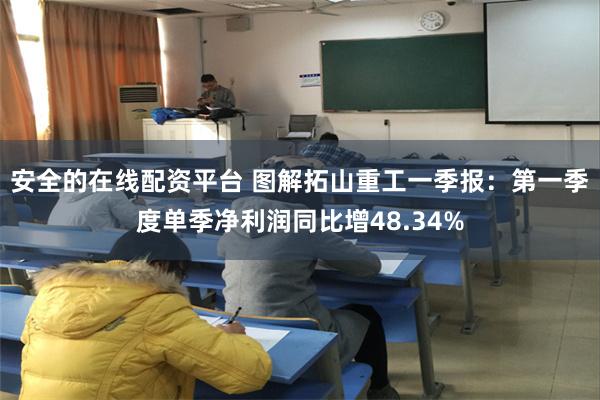 安全的在线配资平台 图解拓山重工一季报：第一季度单季净利润同比增48.34%