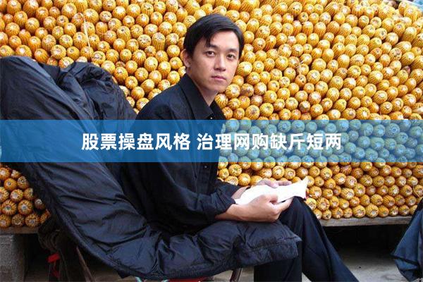 股票操盘风格 治理网购缺斤短两