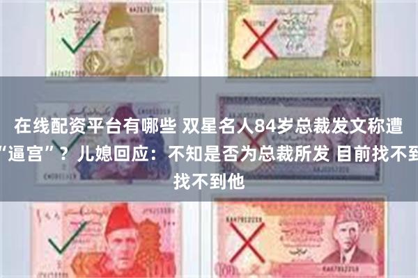 在线配资平台有哪些 双星名人84岁总裁发文称遭遇“逼宫”？儿媳回应：不知是否为总裁所发 目前找不到他