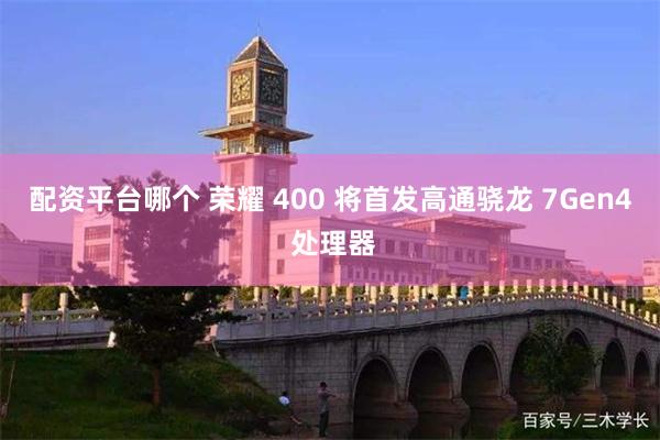 配资平台哪个 荣耀 400 将首发高通骁龙 7Gen4 处理器