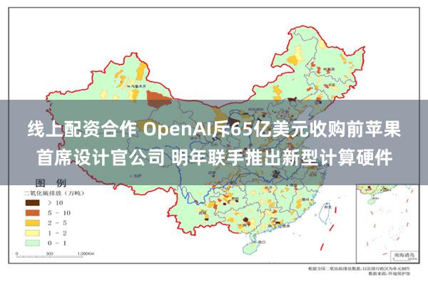 线上配资合作 OpenAI斥65亿美元收购前苹果首席设计官公司 明年联手推出新型计算硬件