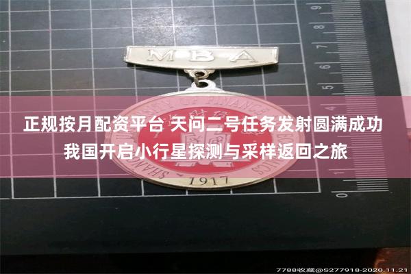 正规按月配资平台 天问二号任务发射圆满成功 我国开启小行星探测与采样返回之旅