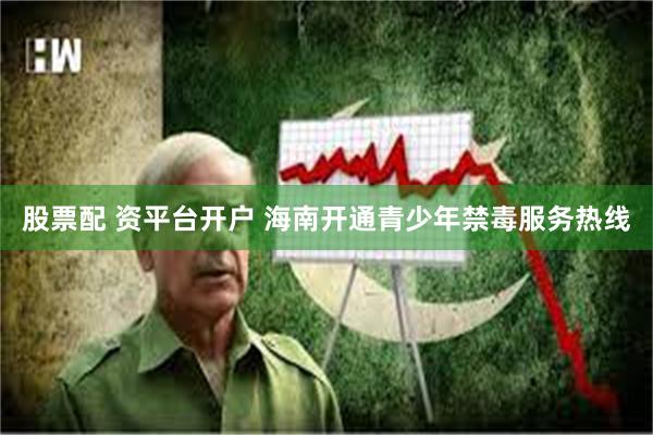 股票配 资平台开户 海南开通青少年禁毒服务热线