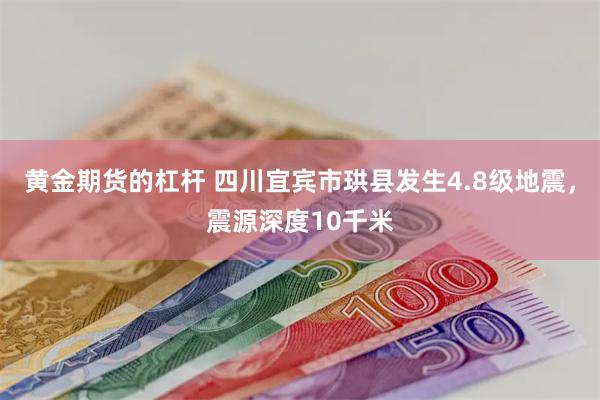 黄金期货的杠杆 四川宜宾市珙县发生4.8级地震，震源深度10千米