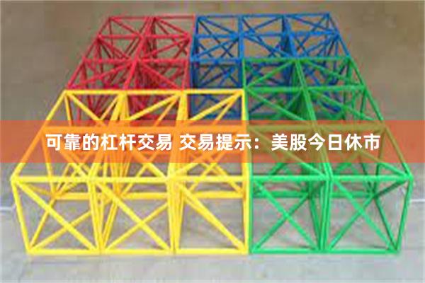 可靠的杠杆交易 交易提示：美股今日休市