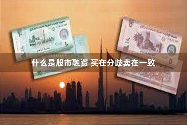 什么是股市融资 买在分歧卖在一致