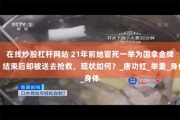 在线炒股杠杆网站 21年前她冒死一举为国拿金牌，结束后却被送去抢救，现状如何？_唐功红_举重_身体