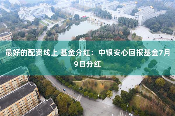 最好的配资线上 基金分红：中银安心回报基金7月9日分红